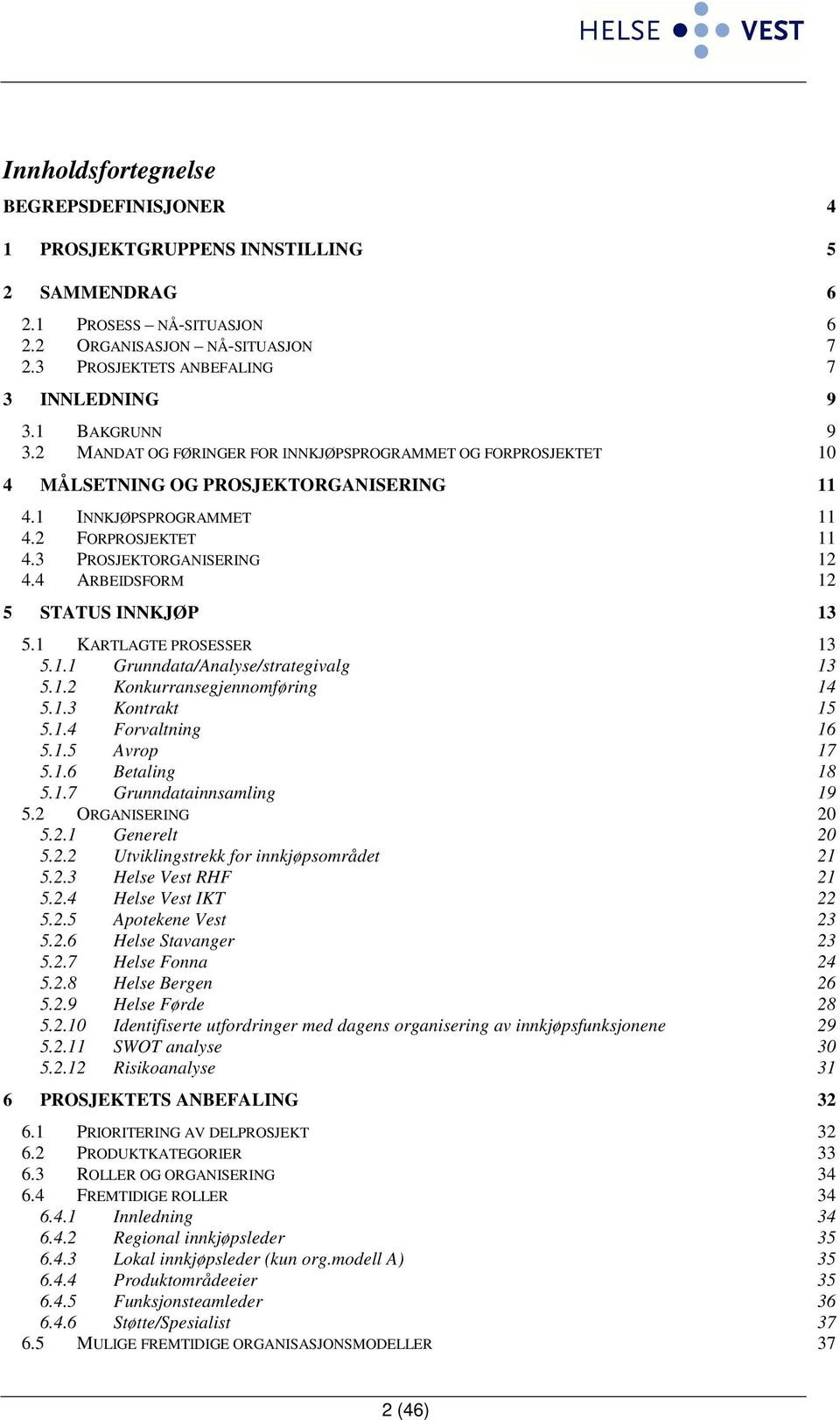 4 ARBEIDSFORM 12 5 STATUS INNKJØP 13 5.1 KARTLAGTE PROSESSER 13 5.1.1 Grunndata/Analyse/strategivalg 13 5.1.2 Konkurransegjennomføring 14 5.1.3 Kontrakt 15 5.1.4 Forvaltning 16 5.1.5 Avrop 17 5.1.6 Betaling 18 5.