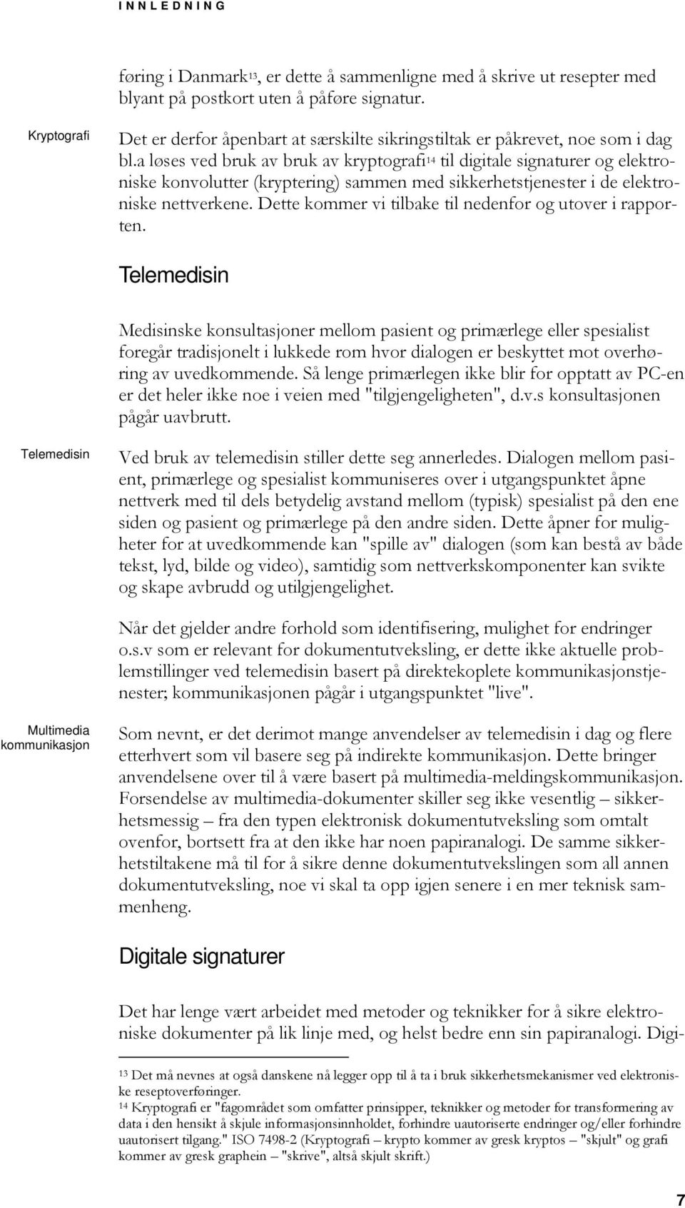 a løses ved bruk av bruk av kryptografi 14 til digitale signaturer og elektroniske konvolutter (kryptering) sammen med sikkerhetstjenester i de elektroniske nettverkene.