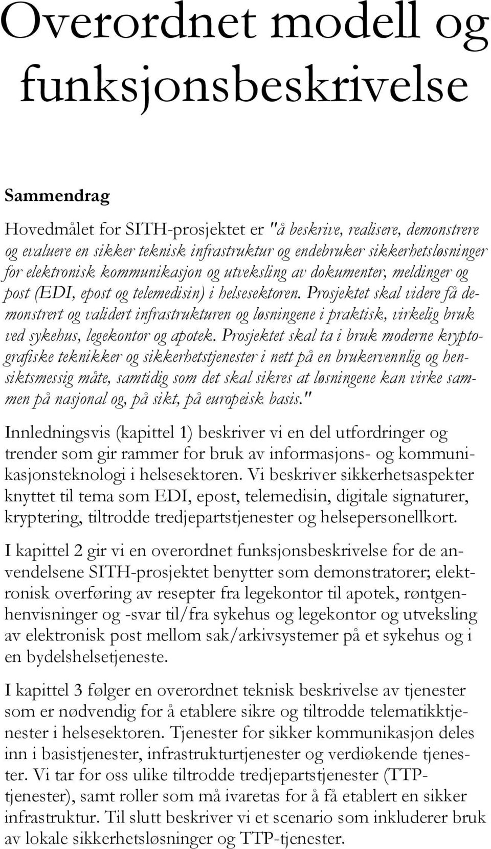 Prosjektet skal videre få demonstrert og validert infrastrukturen og løsningene i praktisk, virkelig bruk ved sykehus, legekontor og apotek.