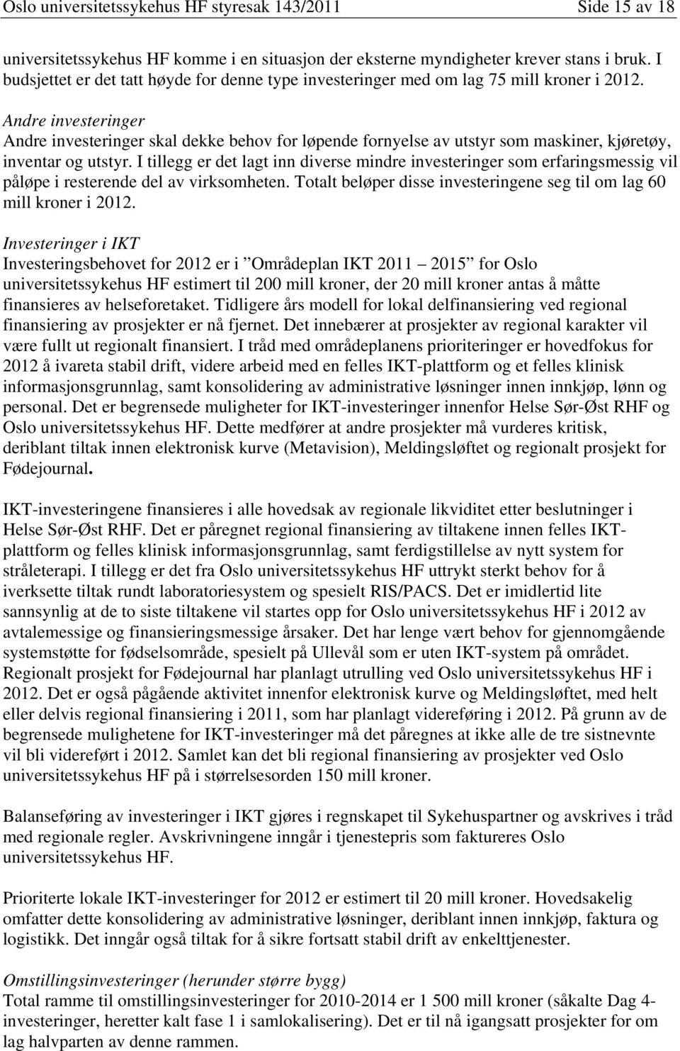 Andre investeringer Andre investeringer skal dekke behov for løpende fornyelse av utstyr som maskiner, kjøretøy, inventar og utstyr.