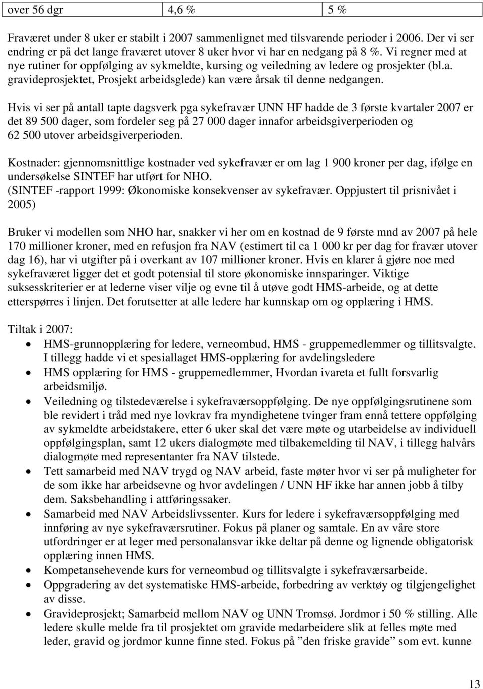 Hvis vi ser på antall tapte dagsverk pga sykefravær UNN HF hadde de 3 første kvartaler 2007 er det 89 500 dager, som fordeler seg på 27 000 dager innafor arbeidsgiverperioden og 62 500 utover