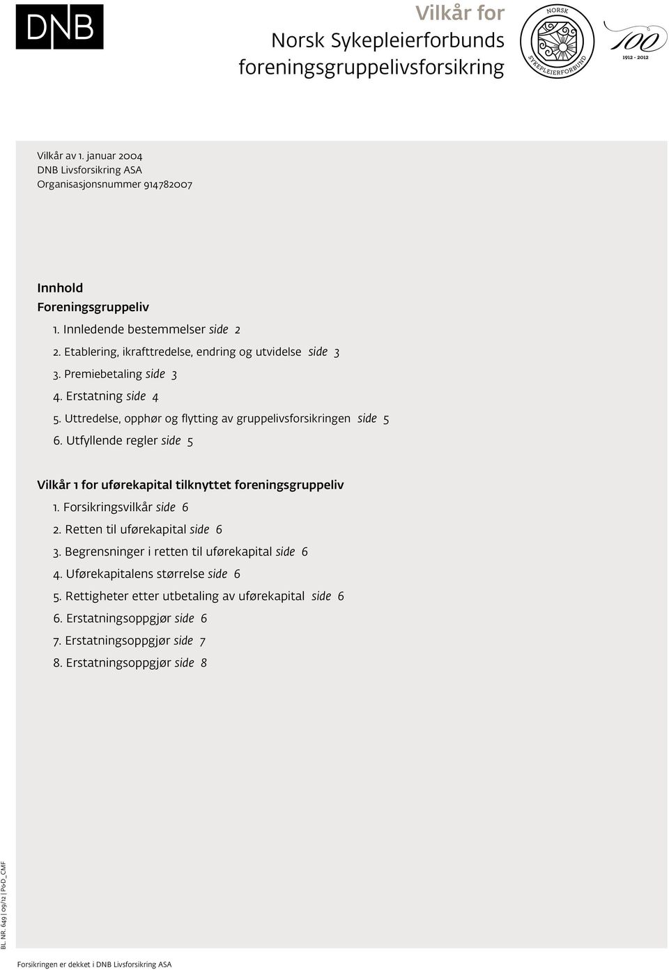 Uttredelse, opphør og flytting av gruppelivsforsikringen side 5 6. Utfyllende regler side 5 Vilkår 1 for uførekapital tilknyttet foreningsgruppeliv 1. Forsikringsvilkår side 6 2.