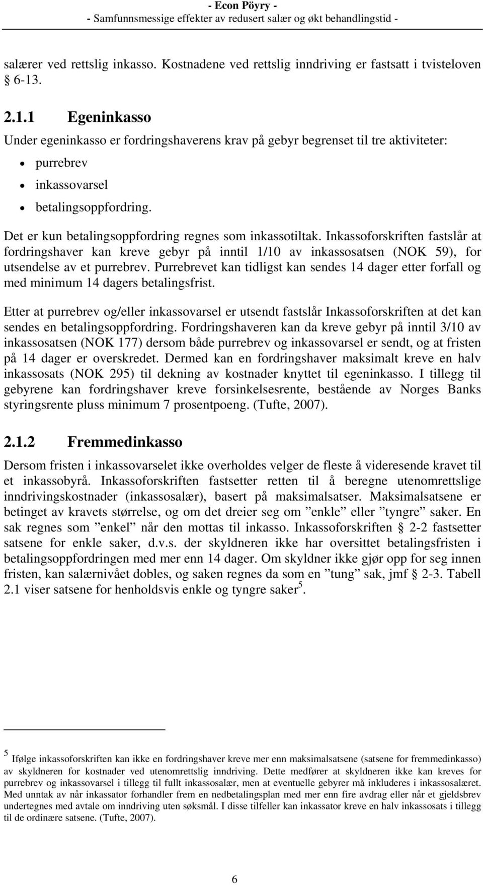 Det er kun betalingsoppfordring regnes som inkassotiltak. Inkassoforskriften fastslår at fordringshaver kan kreve gebyr på inntil 1/10 av inkassosatsen (NOK 59), for utsendelse av et purrebrev.