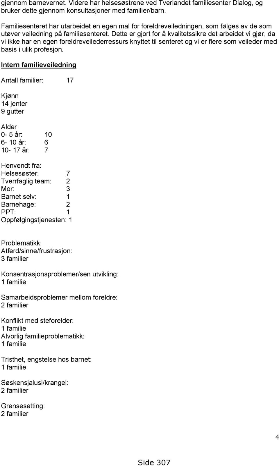 Dette er gjort for å kvalitetssikre det arbeidet vi gjør, da vi ikke har en egen foreldreveilederressurs knyttet til senteret og vi er flere som veileder med basis i ulik profesjon.