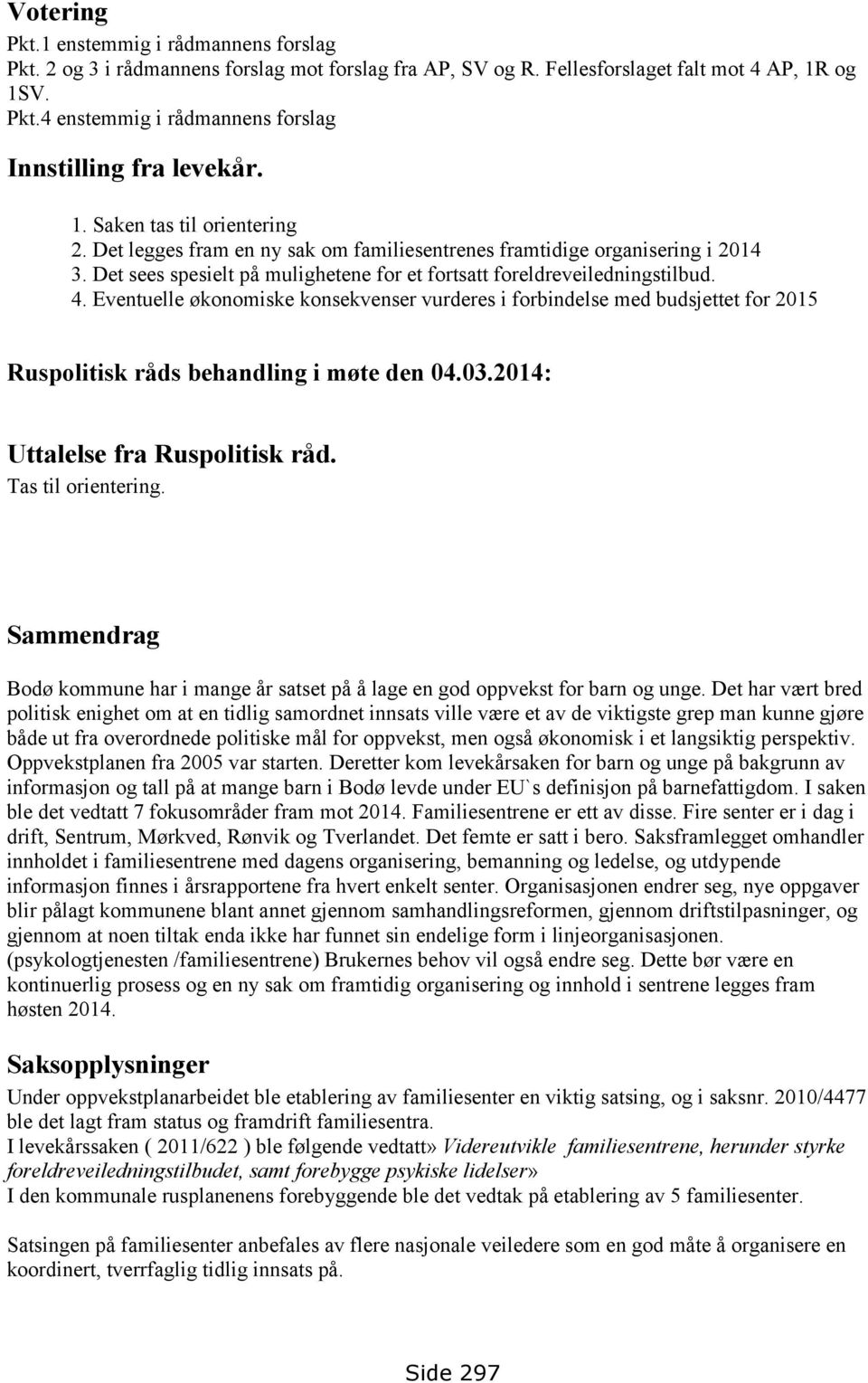 Eventuelle økonomiske konsekvenser vurderes i forbindelse med budsjettet for 2015 Ruspolitisk råds behandling i møte den 04.03.2014: Uttalelse fra Ruspolitisk råd. Tas til orientering.