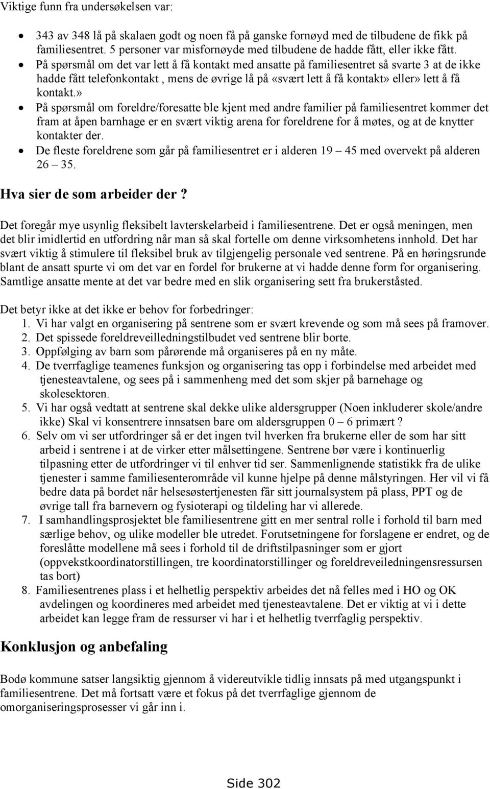 På spørsmål om det var lett å få kontakt med ansatte på familiesentret så svarte 3 at de ikke hadde fått telefonkontakt, mens de øvrige lå på «svært lett å få kontakt» eller» lett å få kontakt.