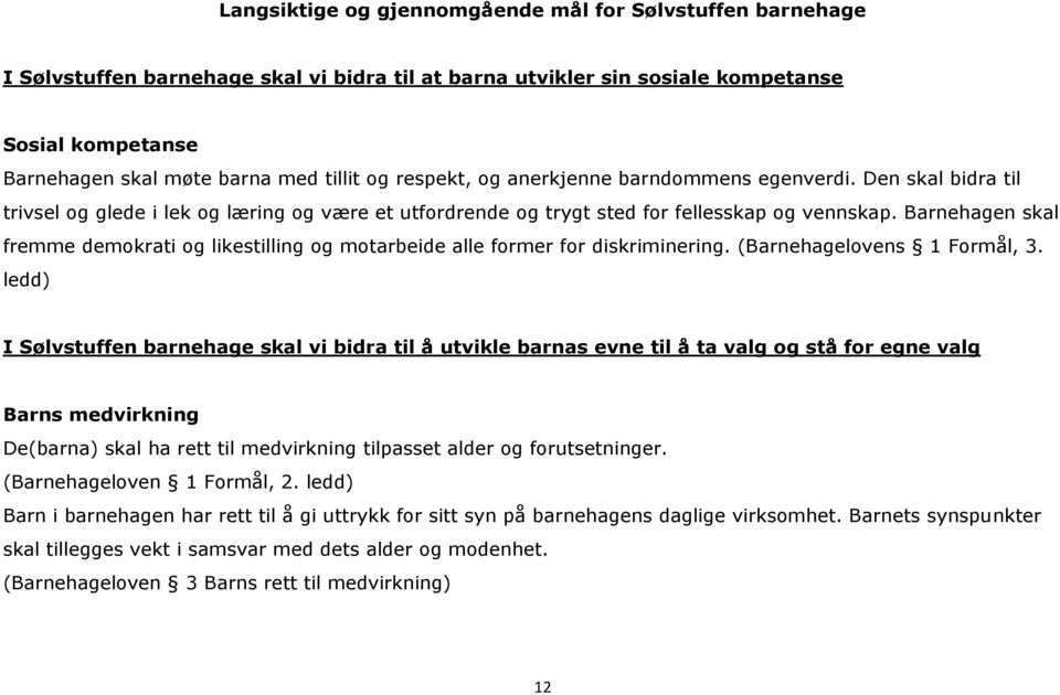 Barnehagen skal fremme demokrati og likestilling og motarbeide alle former for diskriminering. (Barnehagelovens 1 Formål, 3.