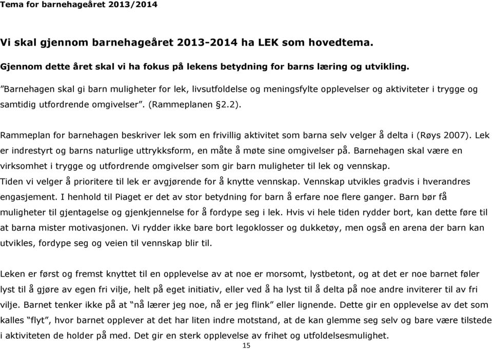 Rammeplan for barnehagen beskriver lek som en frivillig aktivitet som barna selv velger å delta i (Røys 2007). Lek er indrestyrt og barns naturlige uttrykksform, en måte å møte sine omgivelser på.