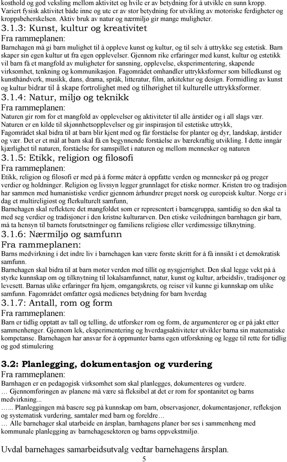 3: Kunst, kultur og kreativitet Barnehagen må gi barn mulighet til å oppleve kunst og kultur, og til selv å uttrykke seg estetisk. Barn skaper sin egen kultur ut fra egen opplevelser.