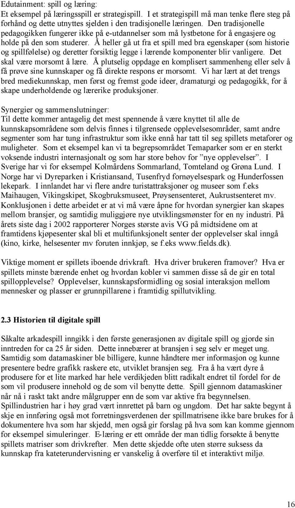 Å heller gå ut fra et spill med bra egenskaper (som historie og spillfølelse) og deretter forsiktig legge i lærende komponenter blir vanligere. Det skal være morsomt å lære.