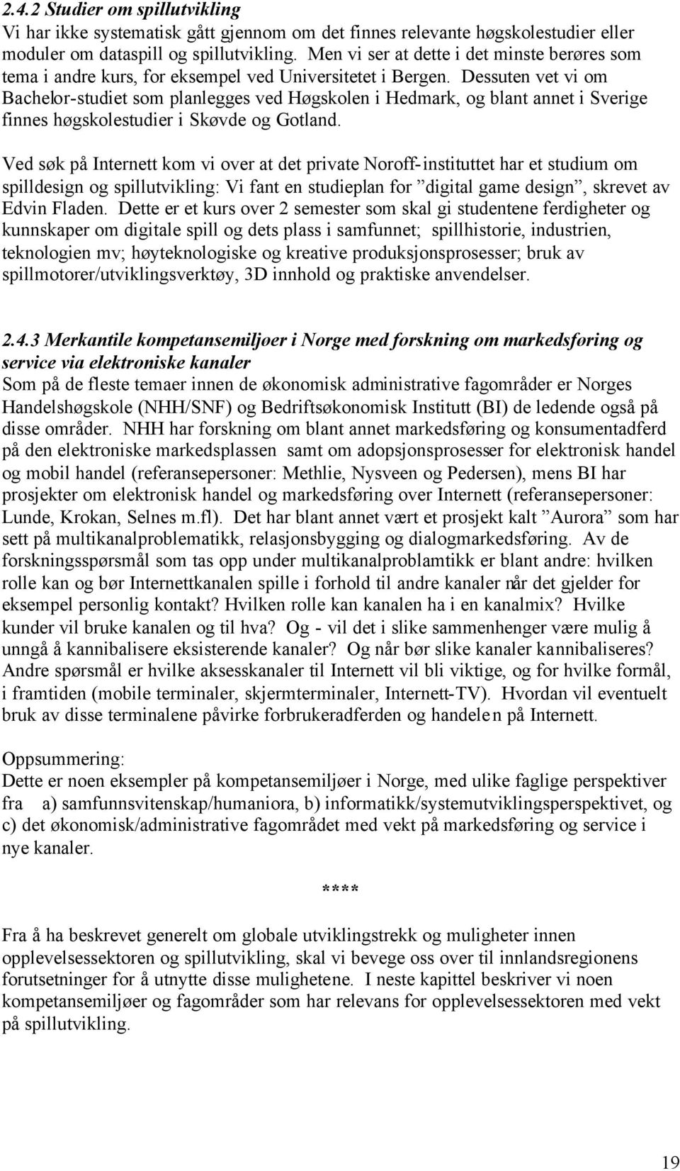 Dessuten vet vi om Bachelor-studiet som planlegges ved Høgskolen i Hedmark, og blant annet i Sverige finnes høgskolestudier i Skøvde og Gotland.