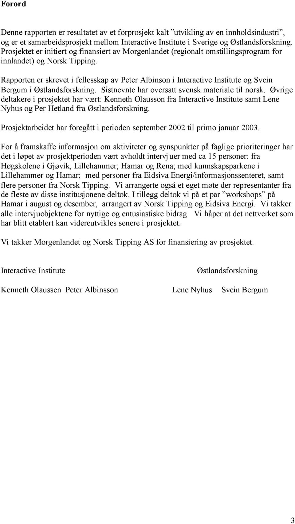 Rapporten er skrevet i fellesskap av Peter Albinson i Interactive Institute og Svein Bergum i Østlandsforskning. Sistnevnte har oversatt svensk materiale til norsk.