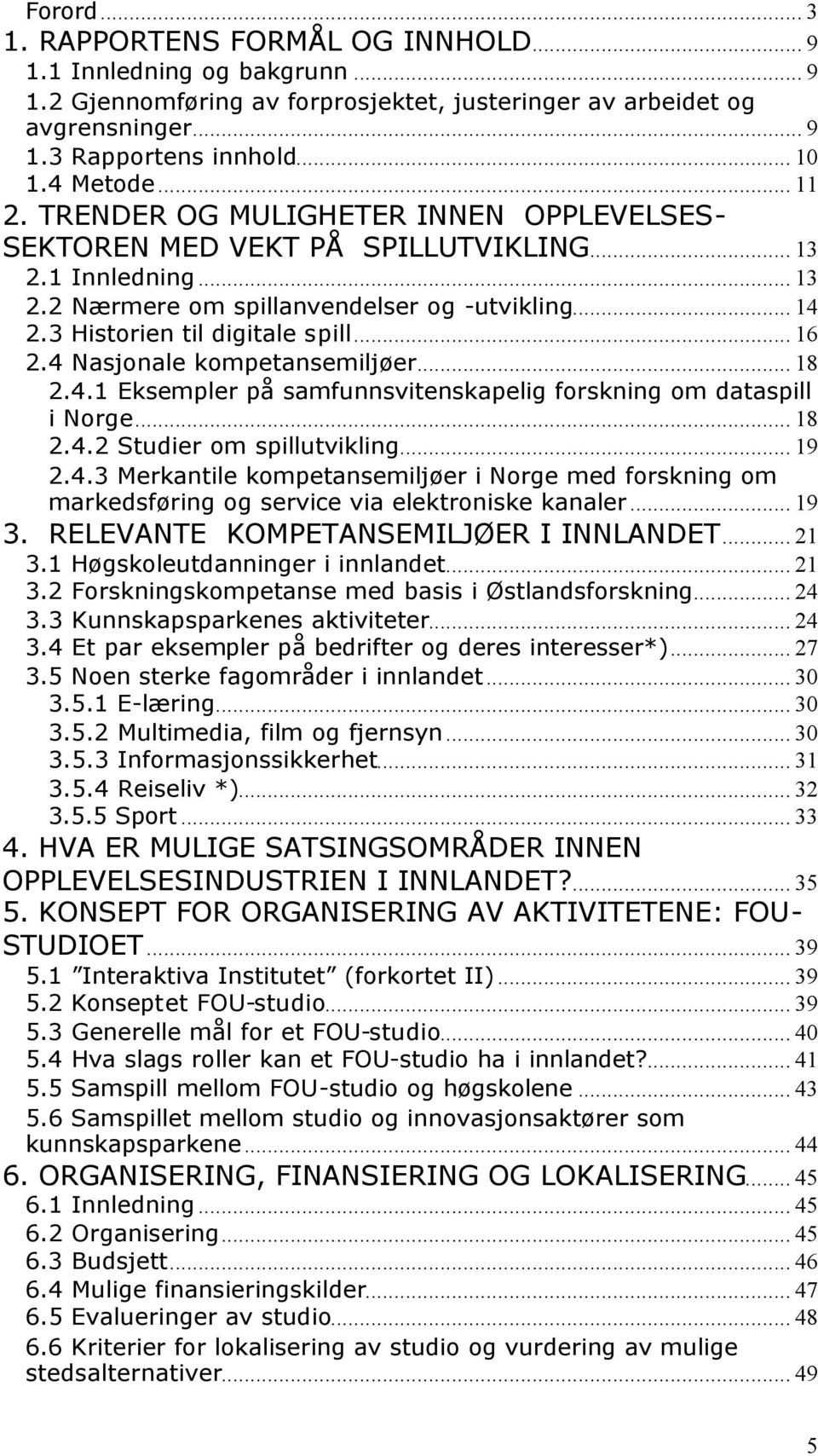 3 Historien til digitale spill... 16 2.4 Nasjonale kompetansemiljøer... 18 2.4.1 Eksempler på samfunnsvitenskapelig forskning om dataspill i Norge... 18 2.4.2 Studier om spillutvikling... 19 2.4.3 Merkantile kompetansemiljøer i Norge med forskning om markedsføring og service via elektroniske kanaler.