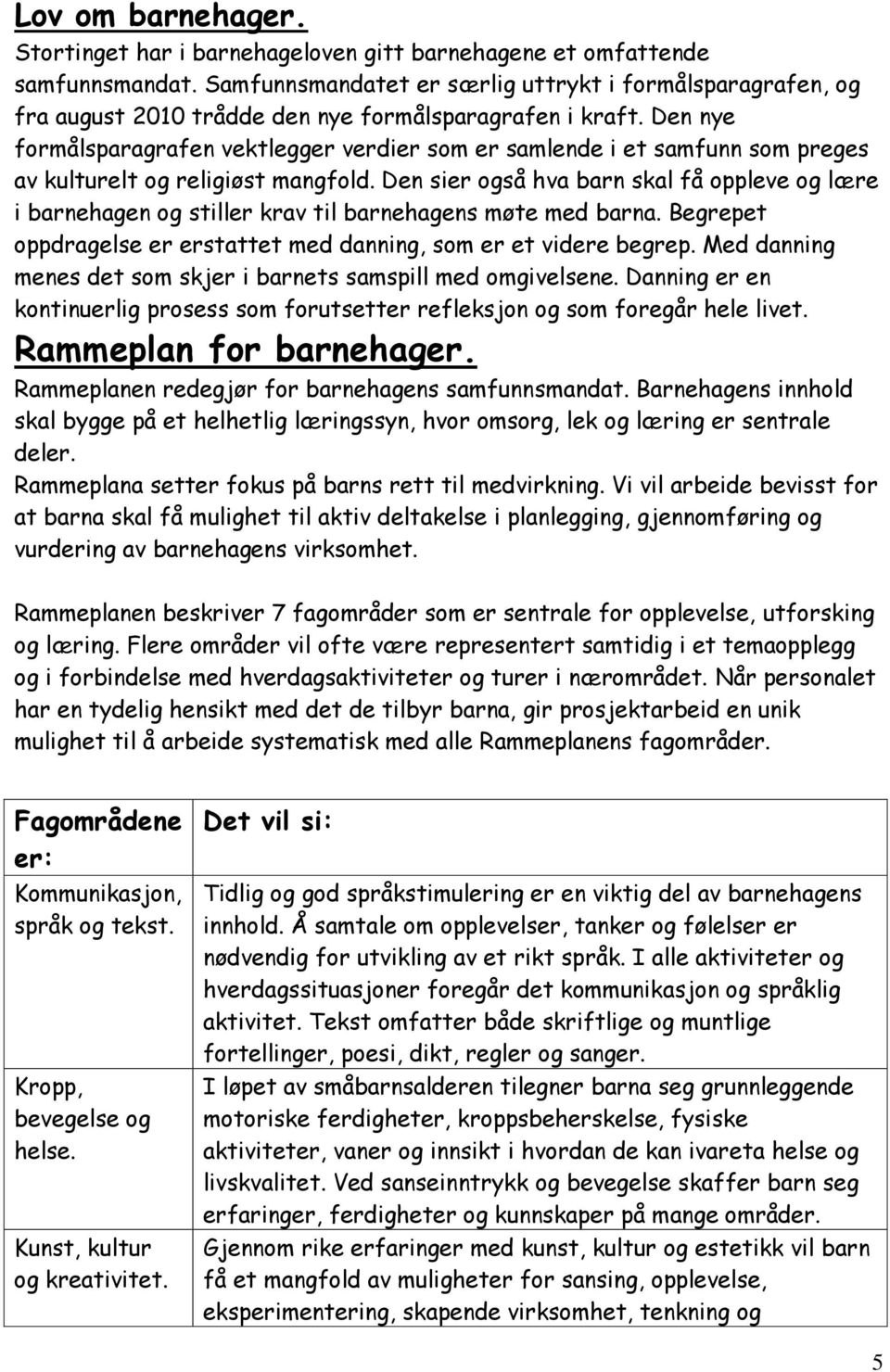 Den nye formålsparagrafen vektlegger verdier som er samlende i et samfunn som preges av kulturelt og religiøst mangfold.