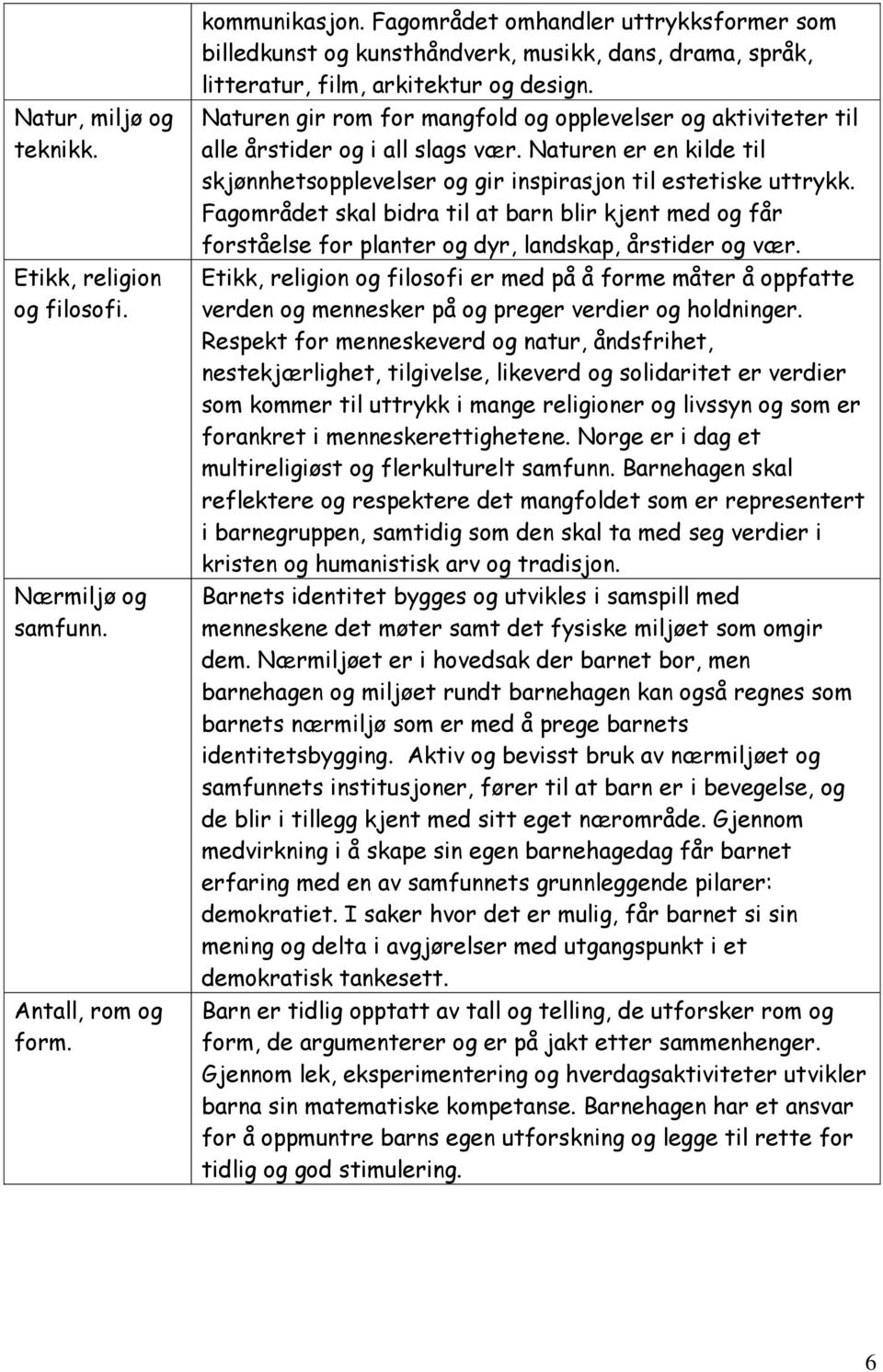 Naturen gir rom for mangfold og opplevelser og aktiviteter til alle årstider og i all slags vær. Naturen er en kilde til skjønnhetsopplevelser og gir inspirasjon til estetiske uttrykk.