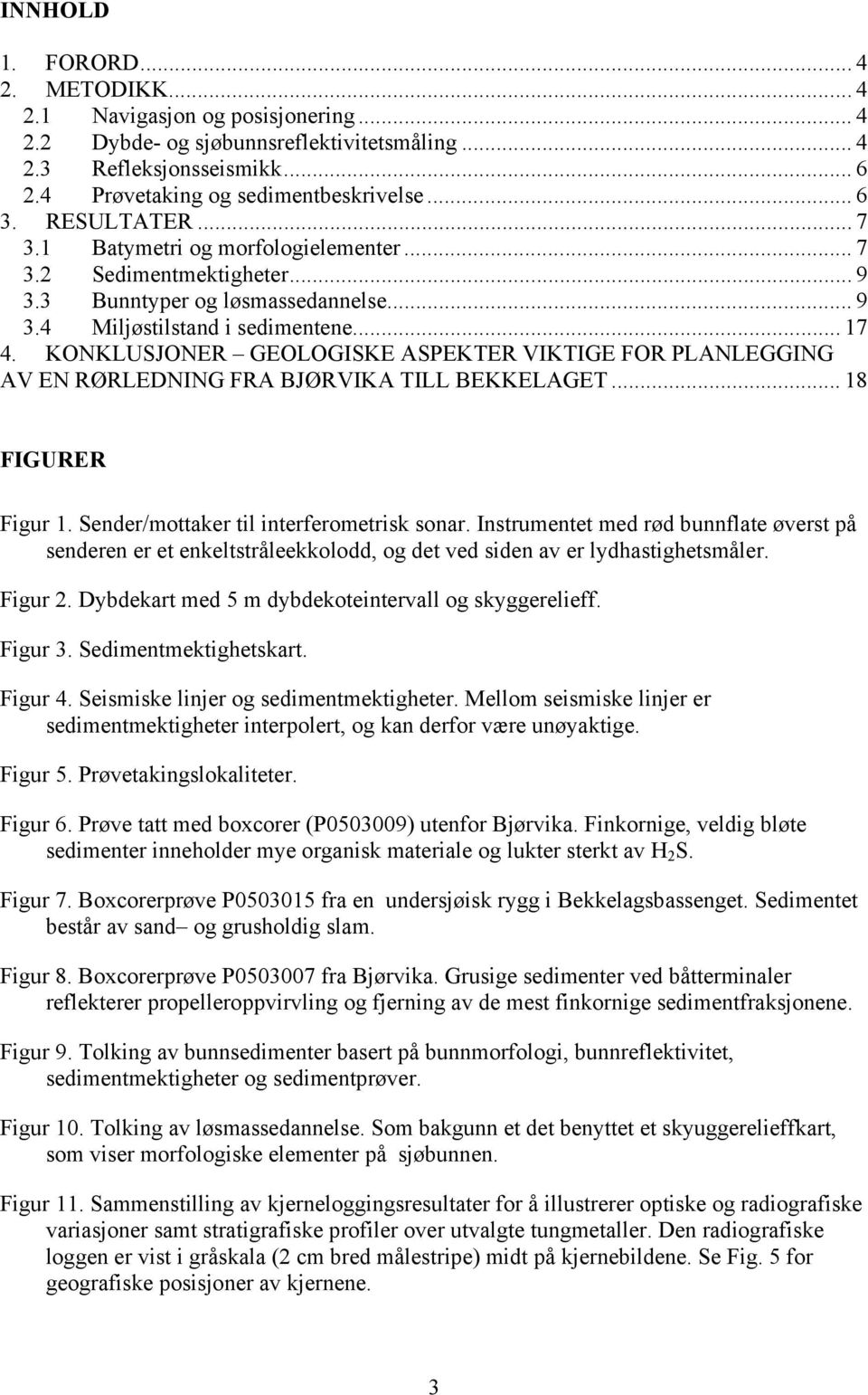 KONKLUSJONER GEOLOGISKE ASPEKTER VIKTIGE FOR PLANLEGGING AV EN RØRLEDNING FRA BJØRVIKA TILL BEKKELAGET... 18 FIGURER Figur 1. Sender/mottaker til interferometrisk sonar.