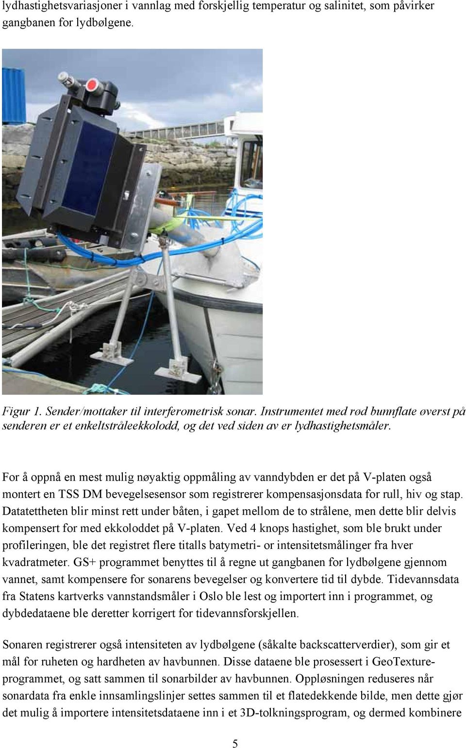 For å oppnå en mest mulig nøyaktig oppmåling av vanndybden er det på V-platen også montert en TSS DM bevegelsesensor som registrerer kompensasjonsdata for rull, hiv og stap.