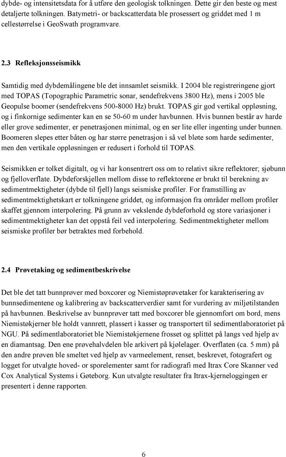 I 2004 ble registreringene gjort med TOPAS (Topographic Parametric sonar, sendefrekvens 3800 Hz), mens i 2005 ble Geopulse boomer (sendefrekvens 500-8000 Hz) brukt.