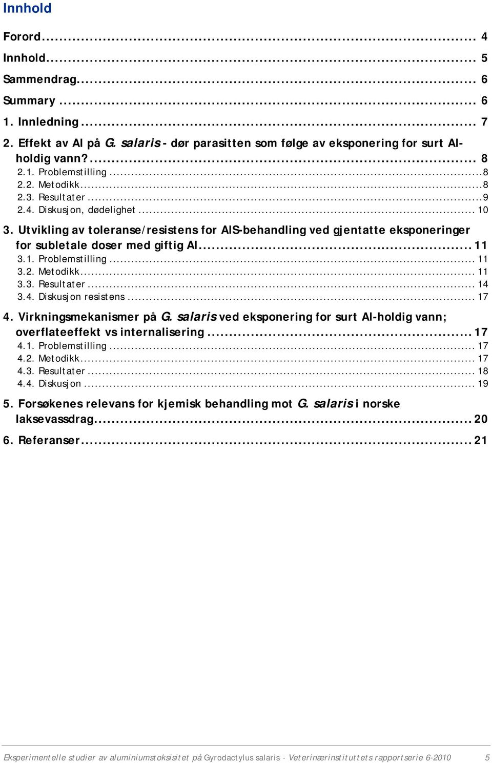 1. Problemstilling... 11 3.2. Metodikk... 11 3.3. Resultater... 14 3.4. Diskusjon resistens... 17 4. Virkningsmekanismer på G.