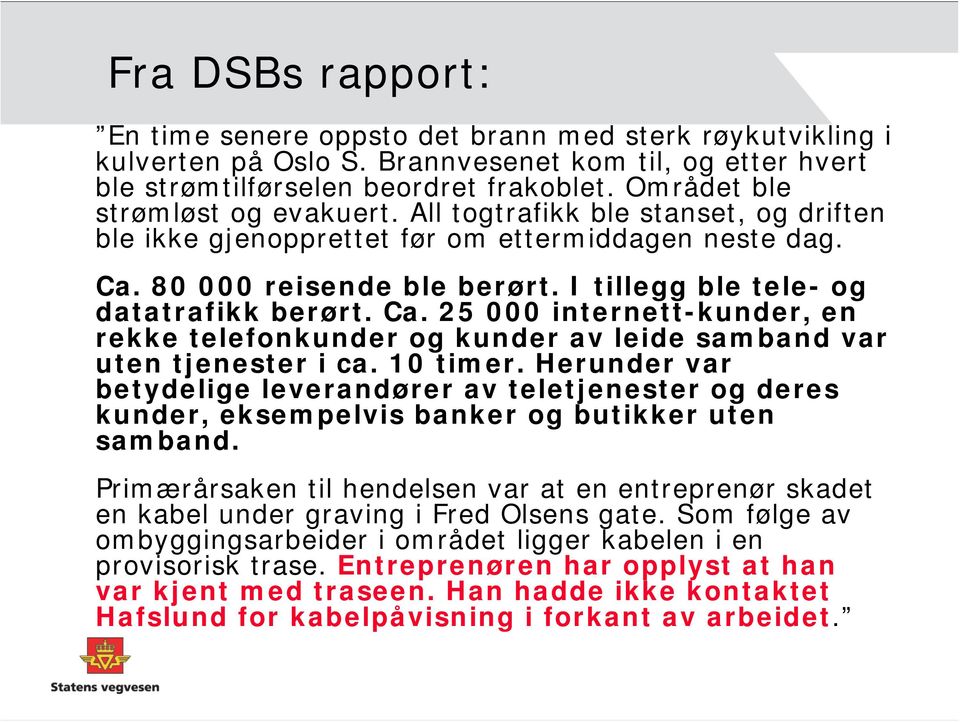 I tillegg ble tele- og datatrafikk berørt. Ca. 25 000 internett-kunder, en rekke telefonkunder og kunder av leide samband var uten tjenester i ca. 10 timer.