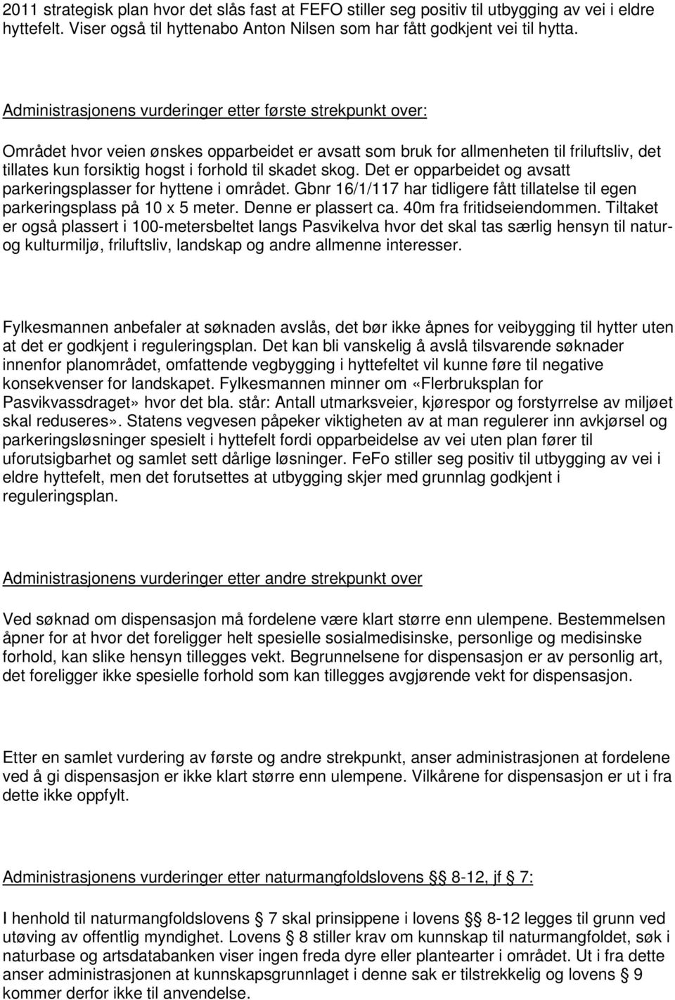 skadet skog. Det er opparbeidet og avsatt parkeringsplasser for hyttene i området. Gbnr 16/1/117 har tidligere fått tillatelse til egen parkeringsplass på 10 x 5 meter. Denne er plassert ca.