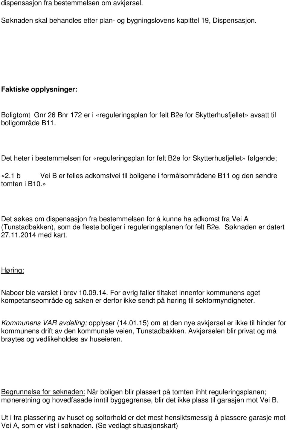 Det heter i bestemmelsen for «reguleringsplan for felt B2e for Skytterhusfjellet» følgende; «2.1 b Vei B er felles adkomstvei til boligene i formålsområdene B11 og den søndre tomten i B10.