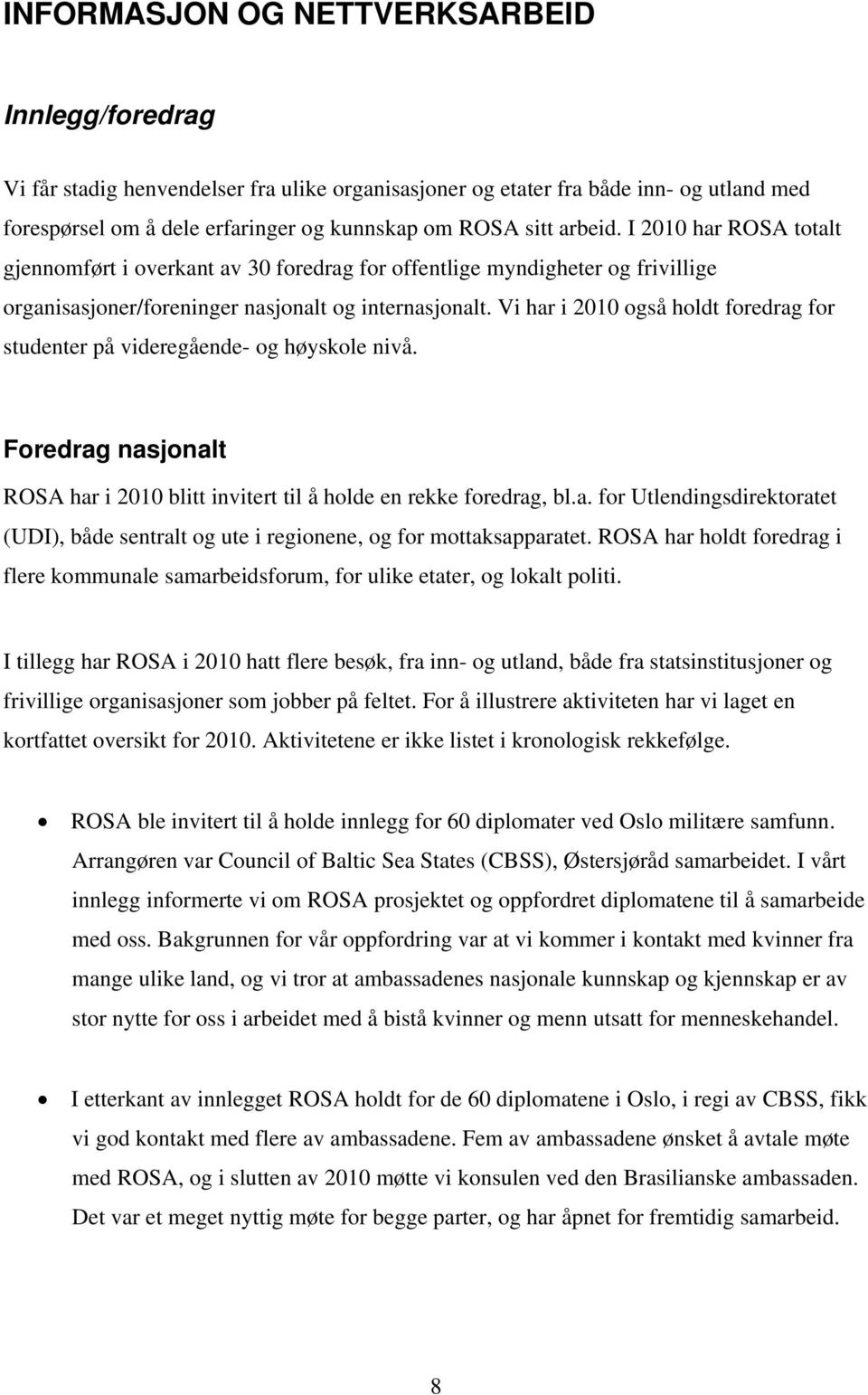 Vi har i 2010 også holdt foredrag for studenter på videregående- og høyskole nivå. Foredrag nasjonalt ROSA har i 2010 blitt invitert til å holde en rekke foredrag, bl.a. for Utlendingsdirektoratet (UDI), både sentralt og ute i regionene, og for mottaksapparatet.