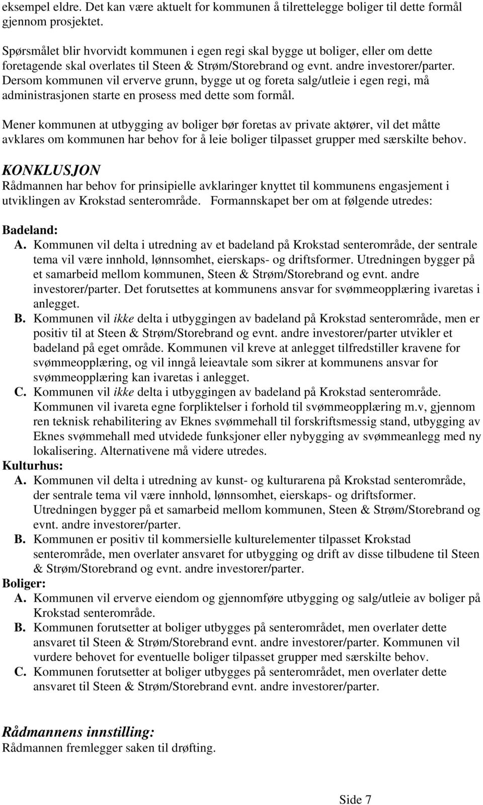 Dersom kommunen vil erverve grunn, bygge ut og foreta salg/utleie i egen regi, må administrasjonen starte en prosess med dette som formål.