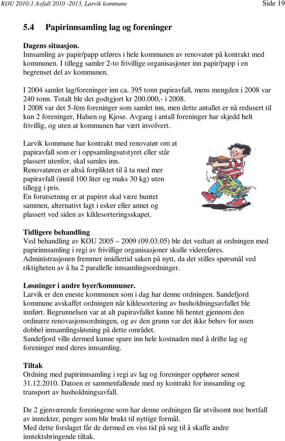 Totalt ble det godtgjort kr 200.000,- i 2008. I 2008 var det 5-fem foreninger som samlet inn, men dette antallet er nå redusert til kun 2 foreninger, Halsen og Kjose.