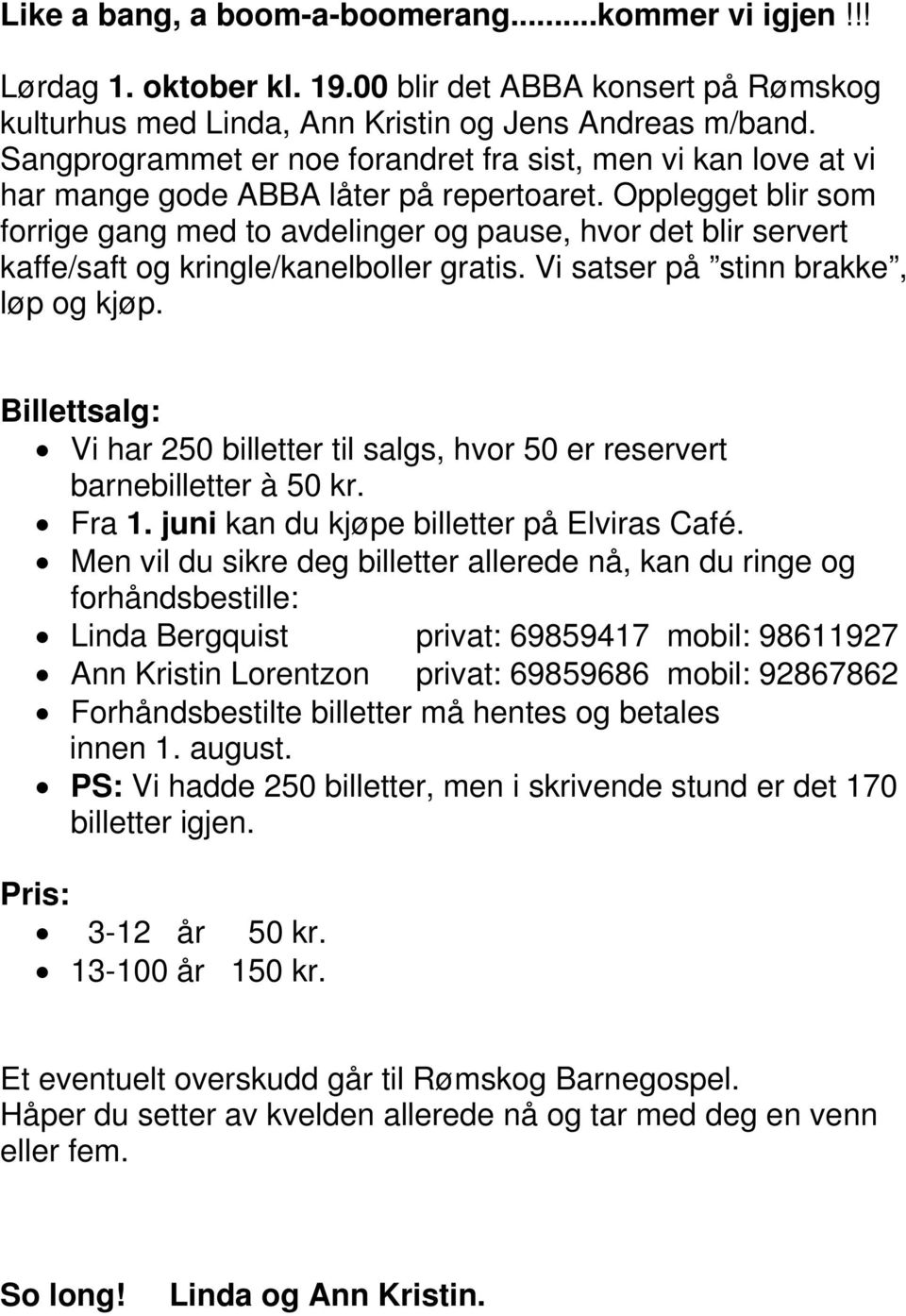 Opplegget blir som forrige gang med to avdelinger og pause, hvor det blir servert kaffe/saft og kringle/kanelboller gratis. Vi satser på stinn brakke, løp og kjøp.