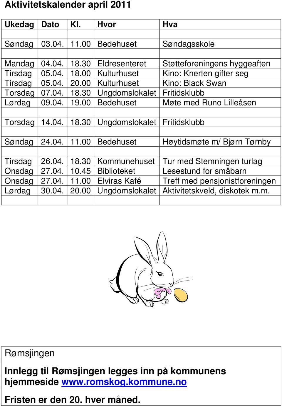 00 Bedehuset Fritidsklubb Høytidsmøte m/ Bjørn Tørnby Tirsdag 26.04. 18.30 Kommunehuset Tur med Stemningen turlag Onsdag 27.04. 10.45 Biblioteket Lesestund for småbarn Onsdag 27.04. 11.