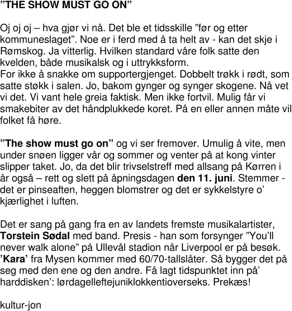 Jo, bakom gynger og synger skogene. Nå vet vi det. Vi vant hele greia faktisk. Men ikke fortvil. Mulig får vi smakebiter av det håndplukkede koret. På en eller annen måte vil folket få høre.