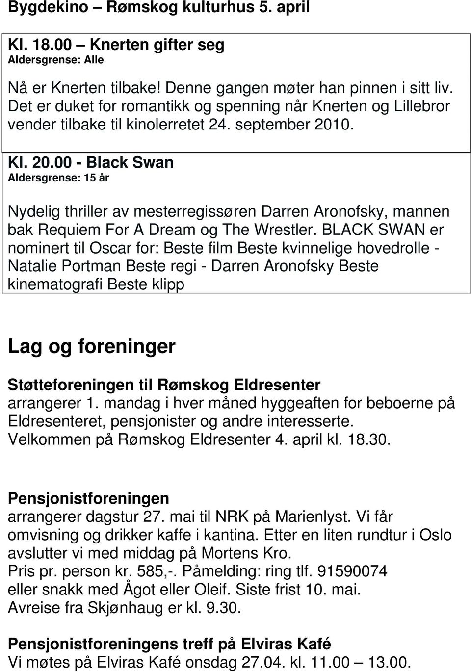 0. Kl. 20.00 - Black Swan Aldersgrense: 15 år Nydelig thriller av mesterregissøren Darren Aronofsky, mannen bak Requiem For A Dream og The Wrestler.