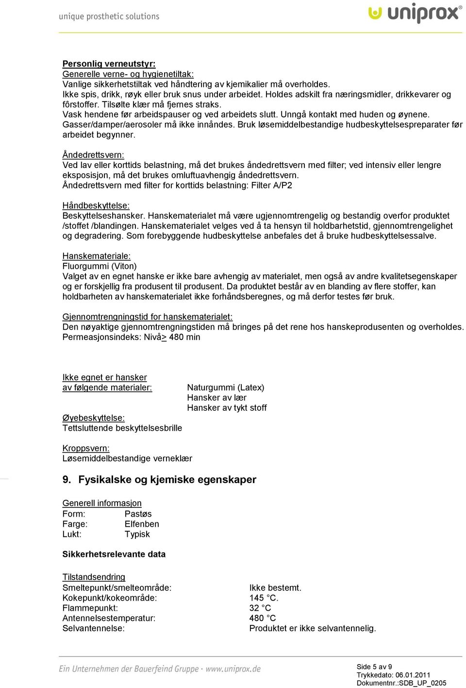 Gasser/damper/aerosoler må ikke innåndes. Bruk løsemiddelbestandige hudbeskyttelsespreparater før arbeidet begynner.