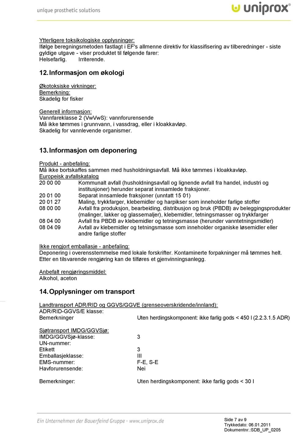 Informasjon om økologi Økotoksiske virkninger: Bemerkning: Skadelig for fisker Generell informasjon: Vannfareklasse 2 (VwVwS): vannforurensende Må ikke tømmes i grunnvann, i vassdrag, eller i