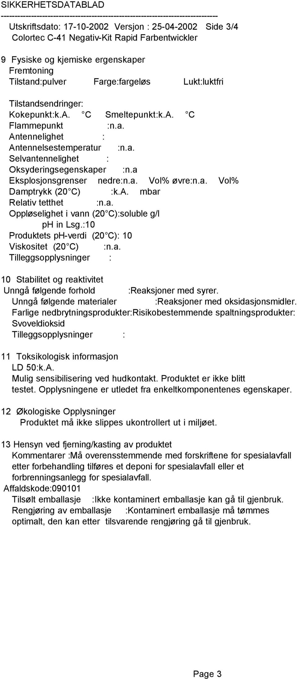 a. Vol% Damptrykk (20 C) :k.a. mbar Relativ tetthet :n.a. Oppløselighet i vann (20 C):soluble g/l ph in Lsg.:10 Produktets ph-verdi (20 C): 10 Viskositet (20 C) :n.a. Tilleggsopplysninger : 10 Stabilitet og reaktivitet Unngå følgende forhold :Reaksjoner med syrer.