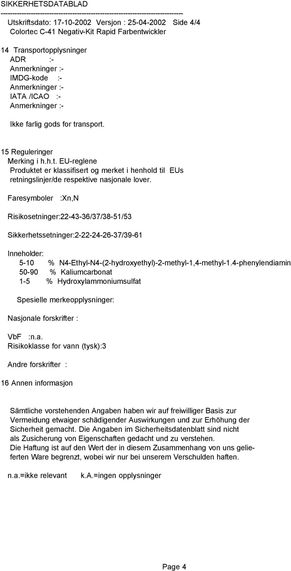 Faresymboler :Xn,N Risikosetninger:22-43-36/37/38-51/53 Sikkerhetssetninger:2-22-24-26-37/39-61 Inneholder: 5-10 % N4-Ethyl-N4-(2-hydroxyethyl)-2-methyl-1,4-methyl-1.