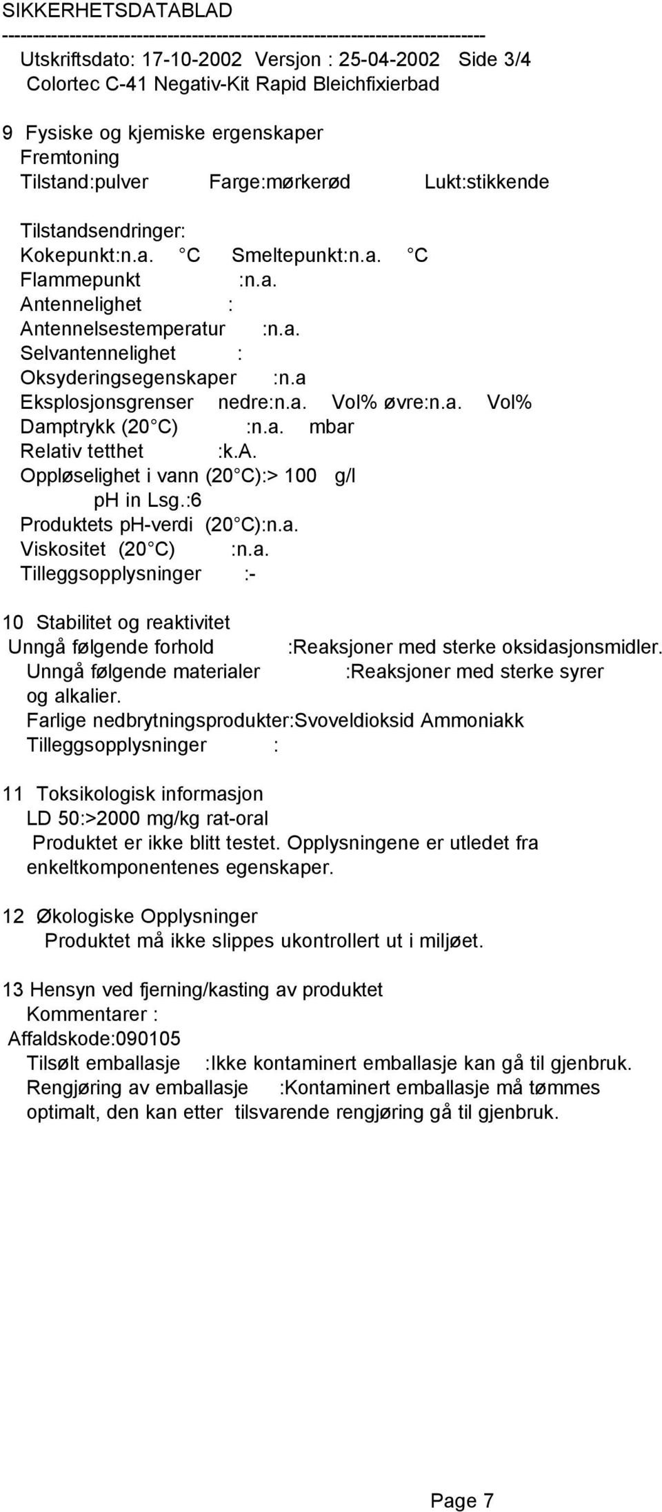 a. Vol% Damptrykk (20 C) :n.a. mbar Relativ tetthet :k.a. Oppløselighet i vann (20 C):> 100 g/l ph in Lsg.:6 Produktets ph-verdi (20 C):n.a. Viskositet (20 C) :n.a. Tilleggsopplysninger :- 10 Stabilitet og reaktivitet Unngå følgende forhold :Reaksjoner med sterke oksidasjonsmidler.