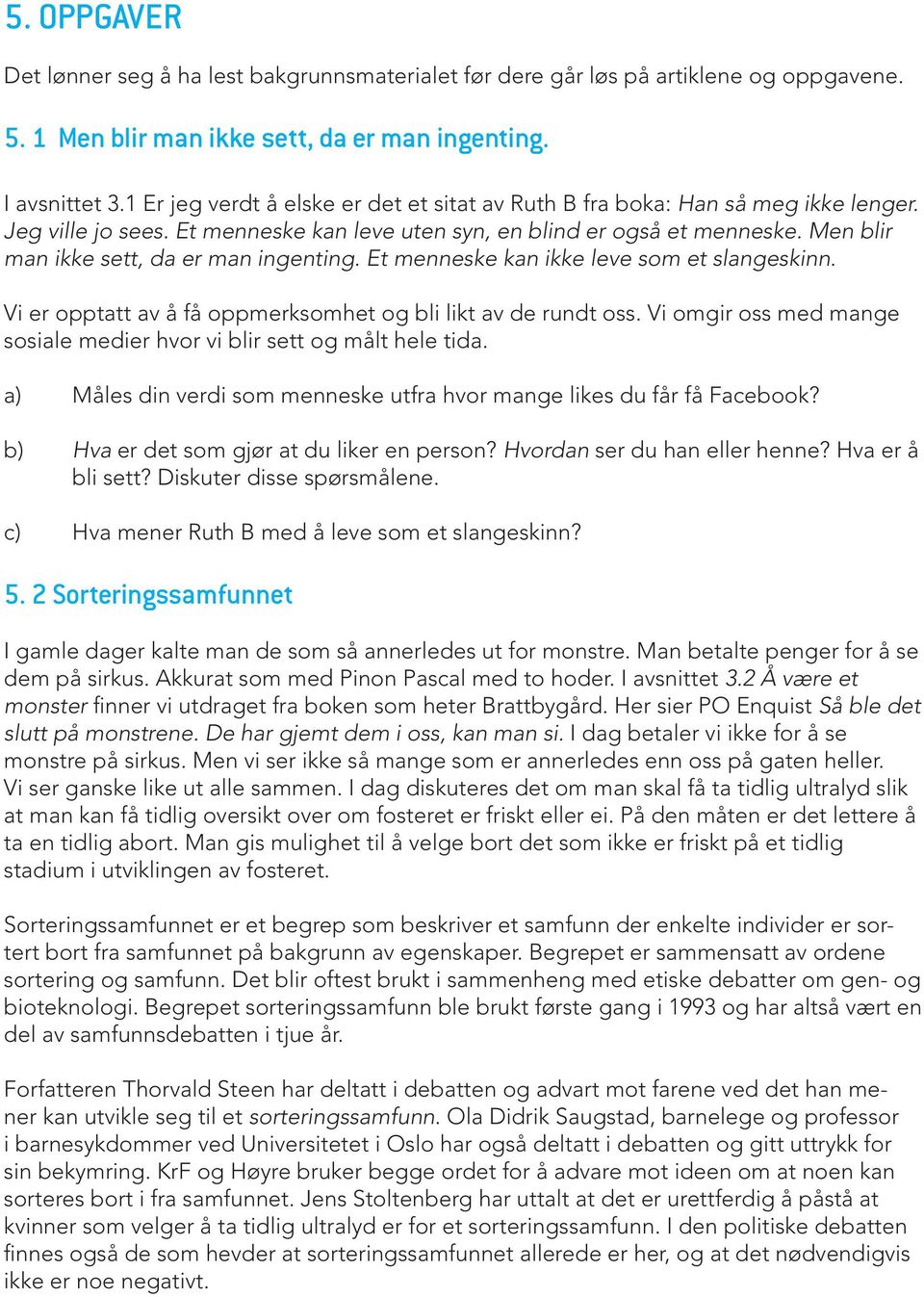 Men blir man ikke sett, da er man ingenting. Et menneske kan ikke leve som et slangeskinn. Vi er opptatt av å få oppmerksomhet og bli likt av de rundt oss.