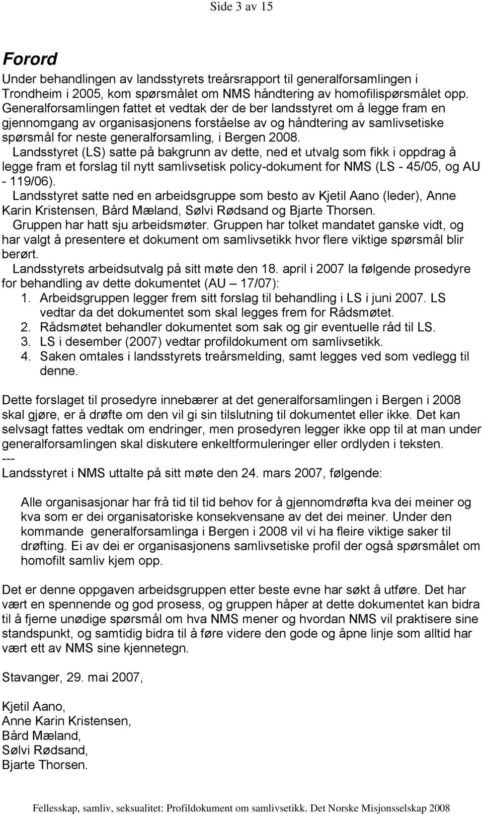 Bergen 2008. Landsstyret (LS) satte på bakgrunn av dette, ned et utvalg som fikk i oppdrag å legge fram et forslag til nytt samlivsetisk policy-dokument for NMS (LS - 45/05, og AU - 119/06).