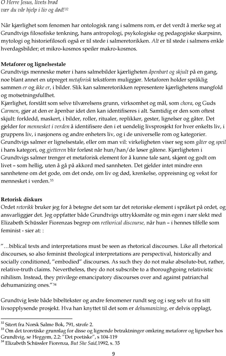 historiefilosofi også er til stede i salmeretorikken. Alt er til stede i salmens enkle hverdagsbilder; et mikro-kosmos speiler makro-kosmos.