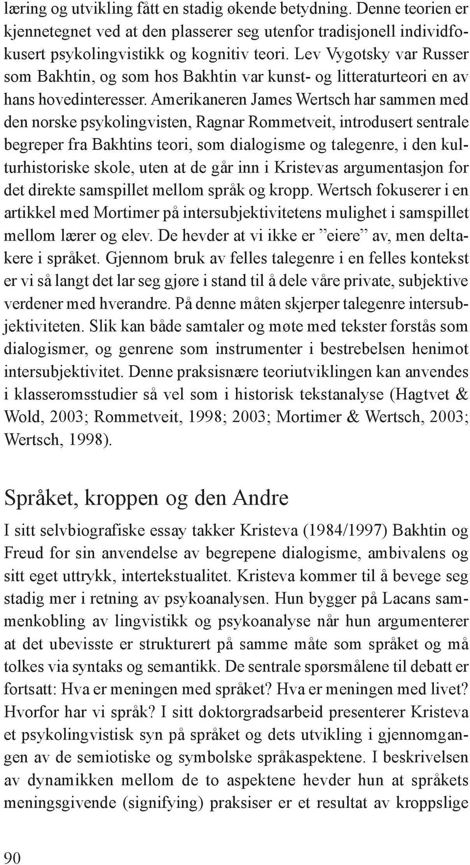 Amerikaneren James Wertsch har sammen med den norske psykolingvisten, Ragnar Rommetveit, introdusert sentrale begreper fra Bakhtins teori, som dialogisme og talegenre, i den kulturhistoriske skole,