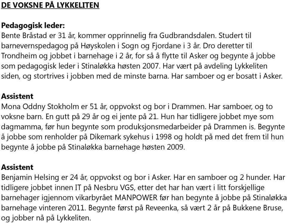 Har vært på avdeling Lykkeliten siden, og stortrives i jobben med de minste barna. Har samboer og er bosatt i Asker. Assistent Mona Oddny Stokholm er 51 år, oppvokst og bor i Drammen.