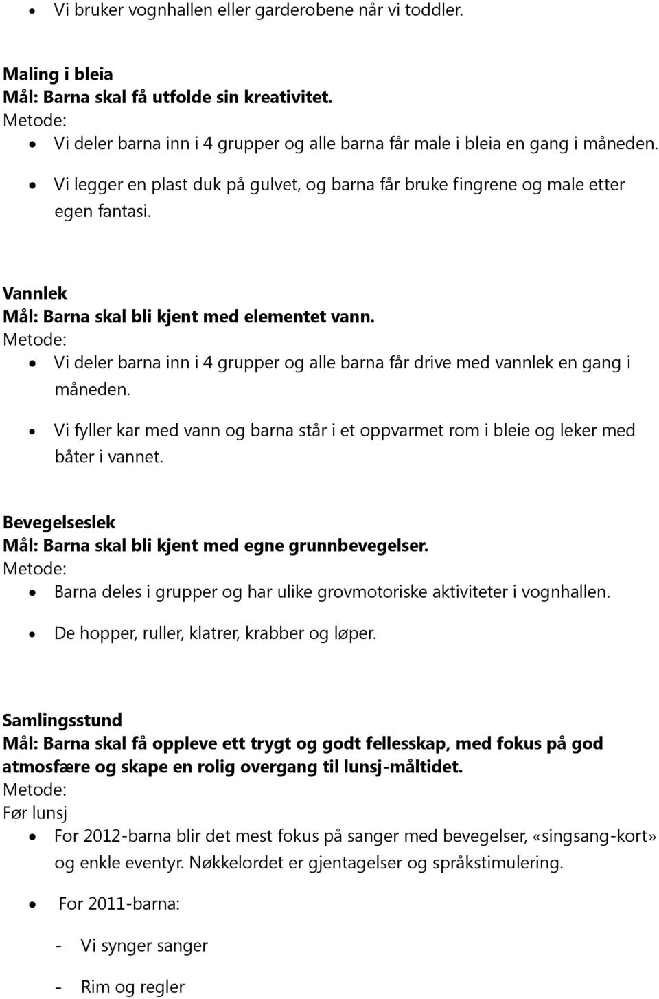 Vi deler barna inn i 4 grupper og alle barna får drive med vannlek en gang i måneden. Vi fyller kar med vann og barna står i et oppvarmet rom i bleie og leker med båter i vannet.