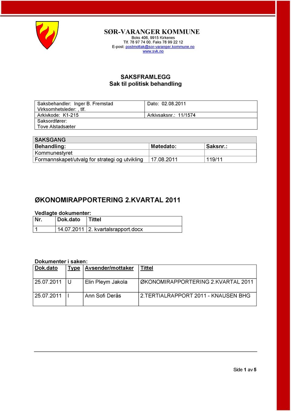 : 11/1574 Saksordfører: Tove Alstadsæter SAKSGANG Behandling: Møtedato: Saksnr.: Kommunestyret Formannskapet/utvalg for strategi og utvikling 17.08. 119/11 ØKONOMIRAPPORTERING 2.