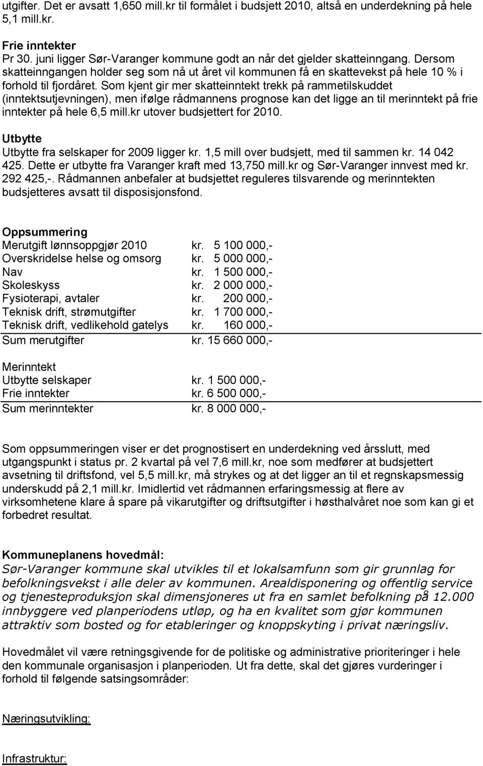 Som kjent gir mer skatteinntekt trekk på rammetilskuddet (inntektsutjevningen), men ifølge rådmannens prognose kan det ligge an til merinntekt på frie inntekter på hele 6,5 mill.