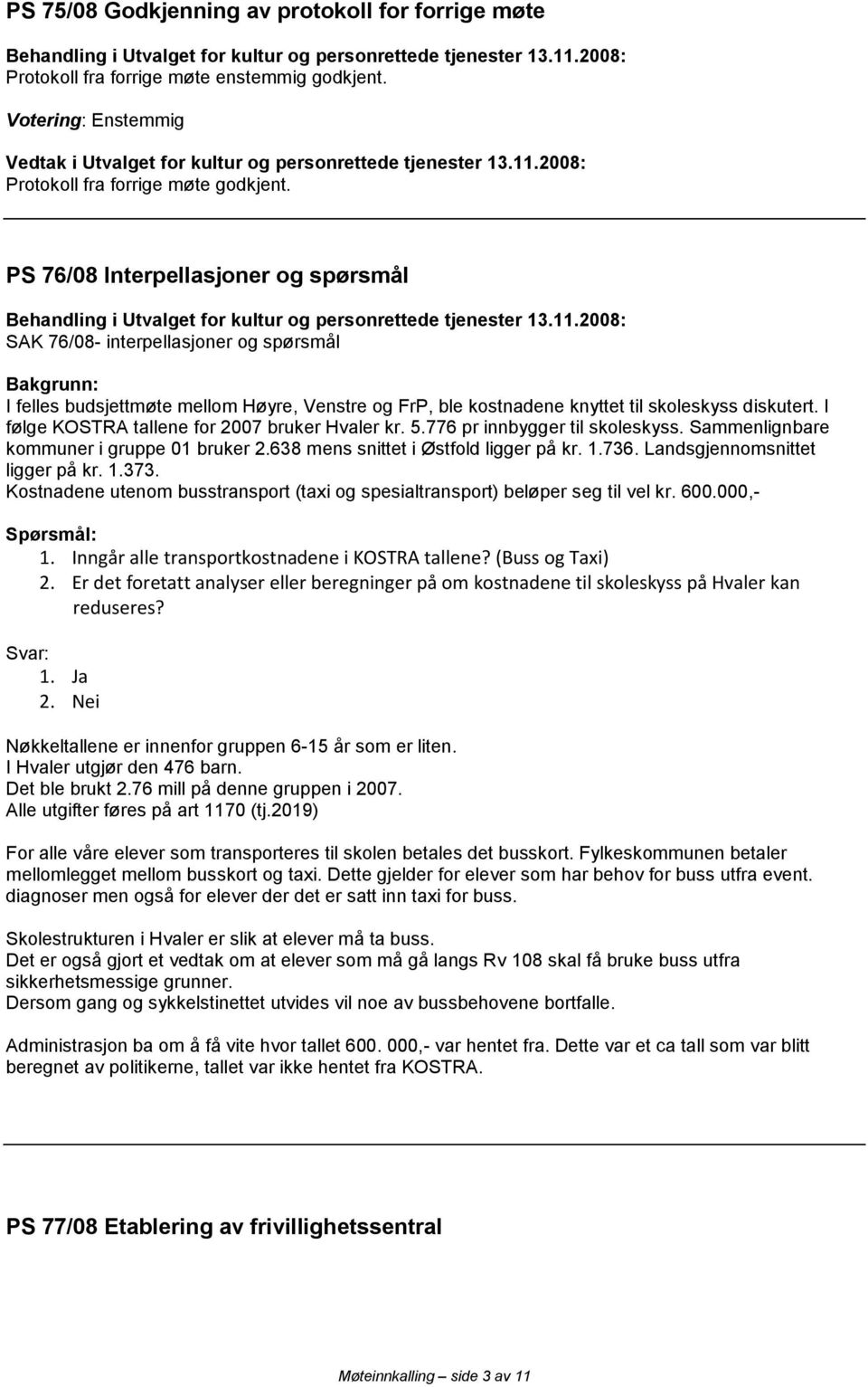 PS 76/08 Interpellasjoner og spørsmål SAK 76/08- interpellasjoner og spørsmål Bakgrunn: I felles budsjettmøte mellom Høyre, Venstre og FrP, ble kostnadene knyttet til skoleskyss diskutert.