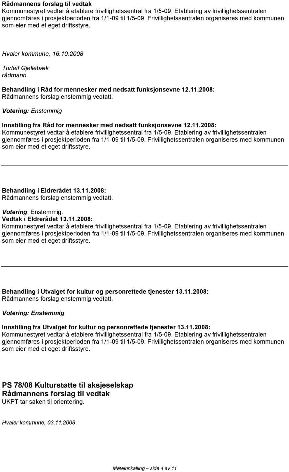 2008: Rådmannens forslag enstemmig vedtatt. Votering: Enstemmig Innstilling fra Råd for mennesker med nedsatt funksjonsevne 12.11.2008: Kommunestyret vedtar å etablere frivillighetssentral fra 1/5-09.