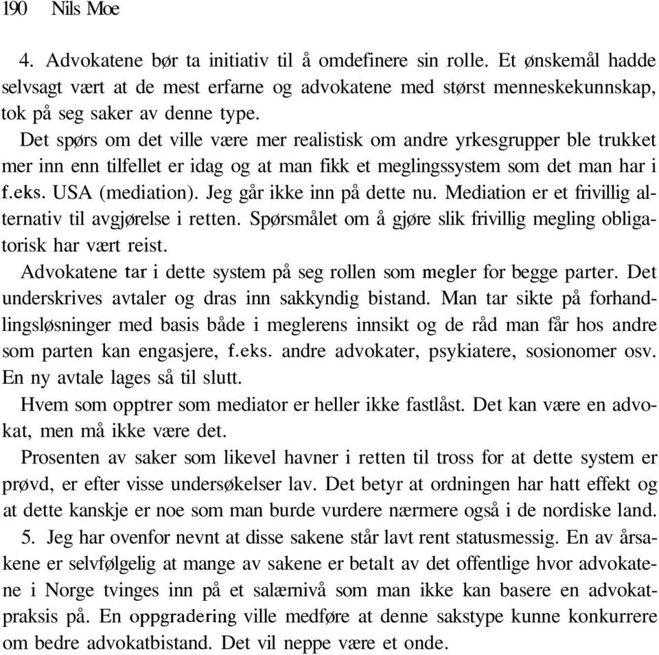 Jeg går ikke inn på dette nu. Mediation er et frivillig alternativ til avgjørelse i retten. Spørsmålet om å gjøre slik frivillig megling obligatorisk har vært reist.