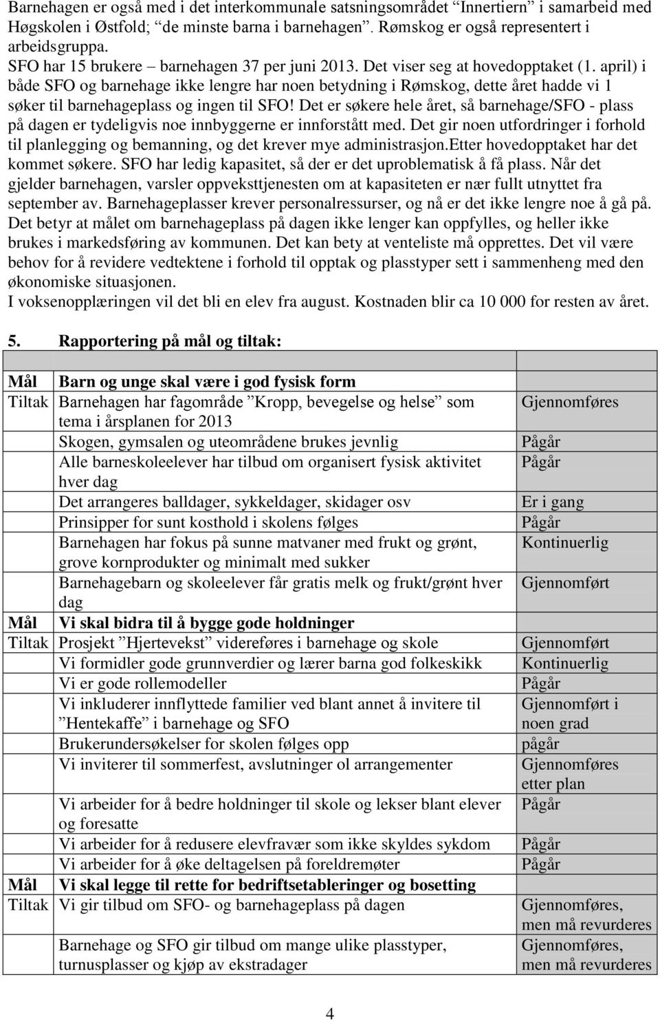 april) i både SFO og barnehage ikke lengre har noen betydning i Rømskog, dette året hadde vi 1 søker til barnehageplass og ingen til SFO!